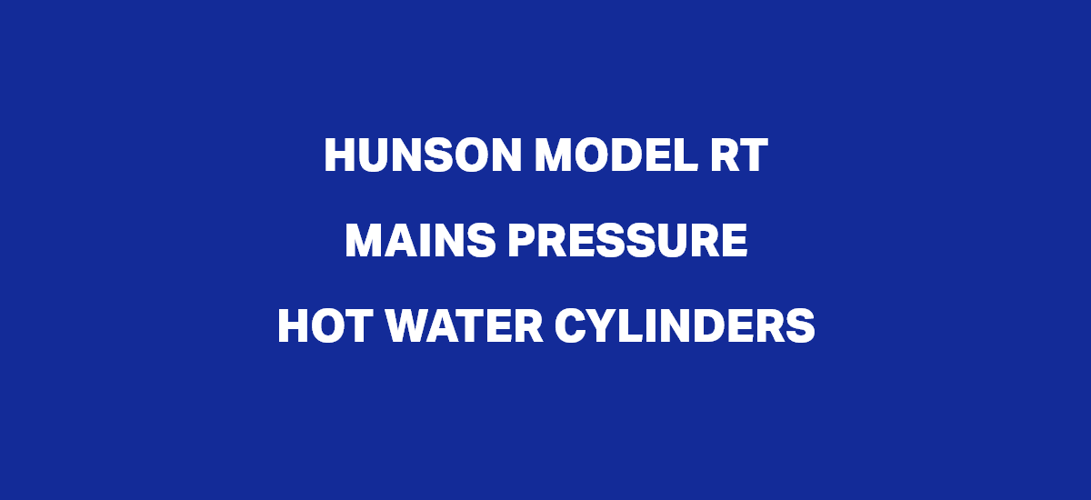Hunson Model RT Direct Mains Pressure Hot Water Cylinders: What you need to know.